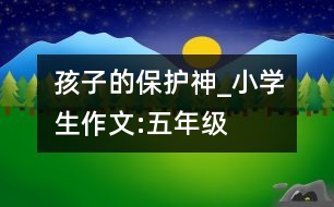 孩子的保護(hù)神_小學(xué)生作文:五年級(jí)