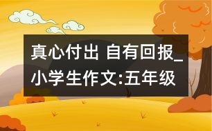 真心付出 自有回報(bào)_小學(xué)生作文:五年級(jí)