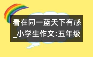 看在同一藍(lán)天下有感_小學(xué)生作文:五年級(jí)