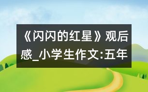 《閃閃的紅星》觀后感_小學生作文:五年級