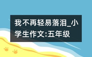 我不再輕易落淚_小學(xué)生作文:五年級(jí)