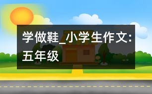 學(xué)做鞋_小學(xué)生作文:五年級