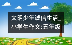 文明少年誠信生活_小學(xué)生作文:五年級