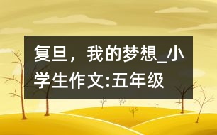 復(fù)旦，我的夢想_小學(xué)生作文:五年級(jí)