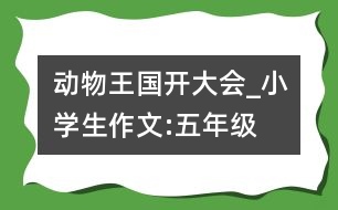 動(dòng)物王國(guó)開(kāi)大會(huì)_小學(xué)生作文:五年級(jí)
