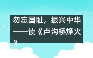 勿忘國(guó)恥，振興中華――讀《盧溝橋烽火》一文有感_小學(xué)生作文:五年級(jí)