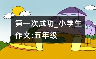 第一次成功_小學(xué)生作文:五年級(jí)