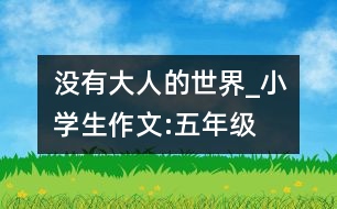 沒(méi)有大人的世界_小學(xué)生作文:五年級(jí)