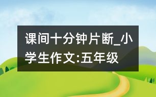 課間十分鐘（片斷）_小學生作文:五年級