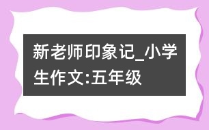 新老師印象記_小學(xué)生作文:五年級(jí)