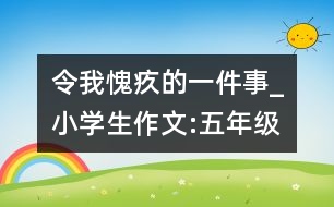 令我愧疚的一件事_小學(xué)生作文:五年級(jí)