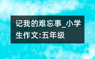 記我的難忘事_小學(xué)生作文:五年級