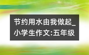 節(jié)約用水由我做起_小學生作文:五年級