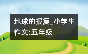 地球的報(bào)復(fù)_小學(xué)生作文:五年級(jí)