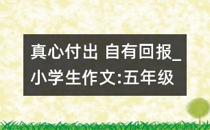 真心付出 自有回報_小學(xué)生作文:五年級