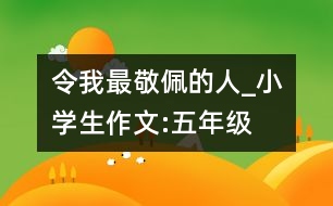 令我最敬佩的人_小學生作文:五年級