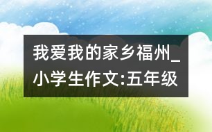 我愛我的家鄉(xiāng)福州_小學(xué)生作文:五年級(jí)