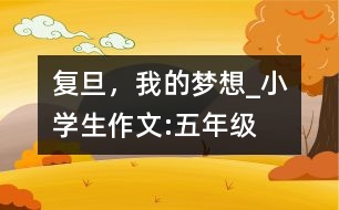 復(fù)旦，我的夢想_小學(xué)生作文:五年級