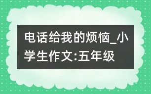 電話給我的煩惱_小學(xué)生作文:五年級