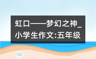 虹口――夢幻之神_小學(xué)生作文:五年級