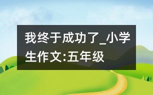 我終于成功了_小學(xué)生作文:五年級