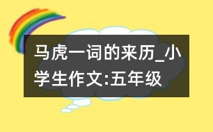 馬虎一詞的來歷_小學生作文:五年級