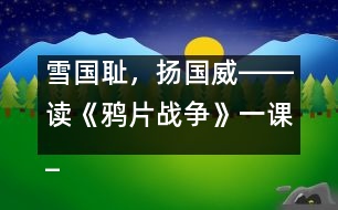 雪國恥，揚國威――讀《鴉片戰(zhàn)爭》一課_小學生作文:五年級