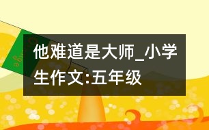 他難道是大師_小學(xué)生作文:五年級