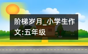 階梯、歲月_小學(xué)生作文:五年級