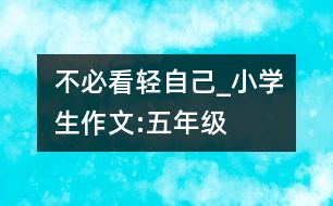 不必看輕自己_小學(xué)生作文:五年級(jí)