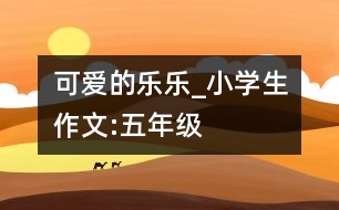 可愛的“樂樂”_小學生作文:五年級