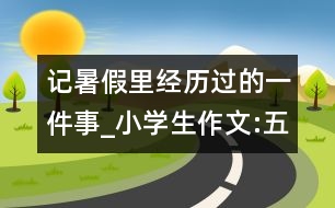 記暑假里經(jīng)歷過(guò)的一件事_小學(xué)生作文:五年級(jí)