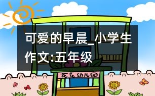 可愛(ài)的早晨_小學(xué)生作文:五年級(jí)