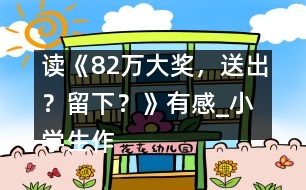 讀《82萬大獎，送出？留下？》有感_小學(xué)生作文:五年級