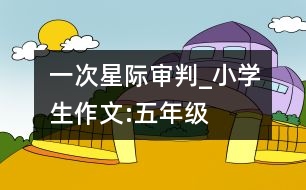 一次星際審判_小學(xué)生作文:五年級(jí)