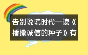 告別說謊時代―讀《播撒誠信的種子》有感_小學生作文:五年級