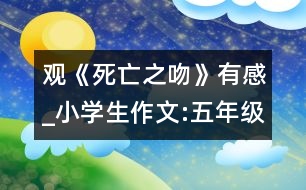 觀《死亡之吻》有感_小學(xué)生作文:五年級(jí)