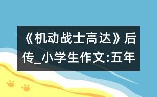 《機(jī)動戰(zhàn)士高達(dá)》后傳_小學(xué)生作文:五年級