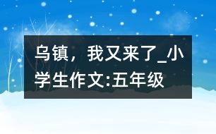 烏鎮(zhèn)，我又來了_小學(xué)生作文:五年級(jí)