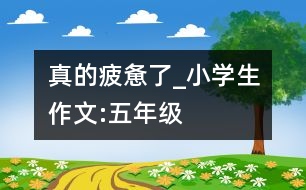 真的疲憊了_小學(xué)生作文:五年級