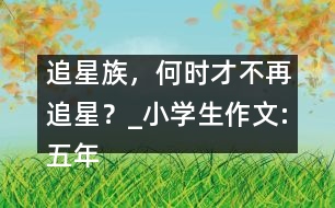 追星族，何時才不再追星？_小學生作文:五年級