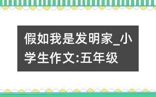 假如我是發(fā)明家_小學(xué)生作文:五年級