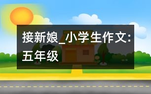 接新娘_小學(xué)生作文:五年級