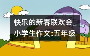 快樂的新春聯(lián)歡會_小學生作文:五年級