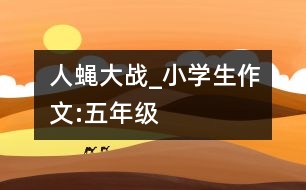 人蠅大戰(zhàn)_小學(xué)生作文:五年級