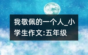 我敬佩的一個(gè)人_小學(xué)生作文:五年級(jí)