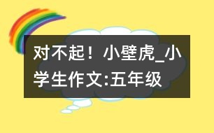 對不起！小壁虎_小學(xué)生作文:五年級