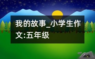 我的故事_小學(xué)生作文:五年級