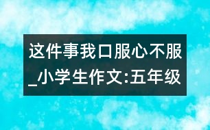 這件事我口服心不服_小學(xué)生作文:五年級(jí)