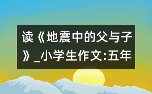 讀《地震中的父與子》_小學(xué)生作文:五年級(jí)